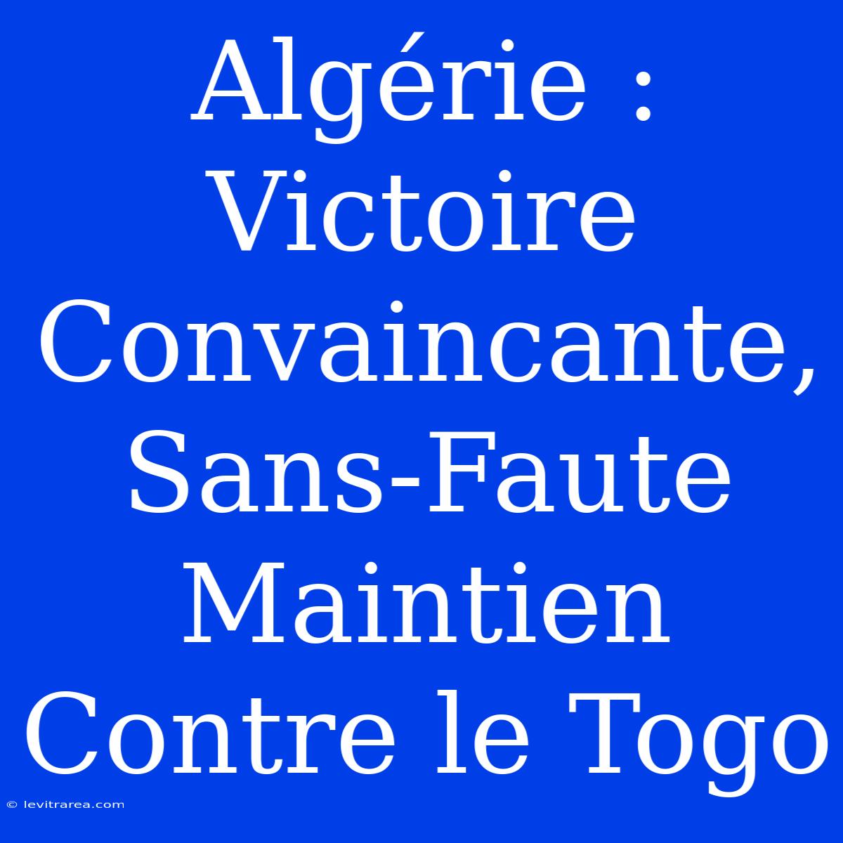 Algérie : Victoire Convaincante, Sans-Faute Maintien Contre Le Togo 