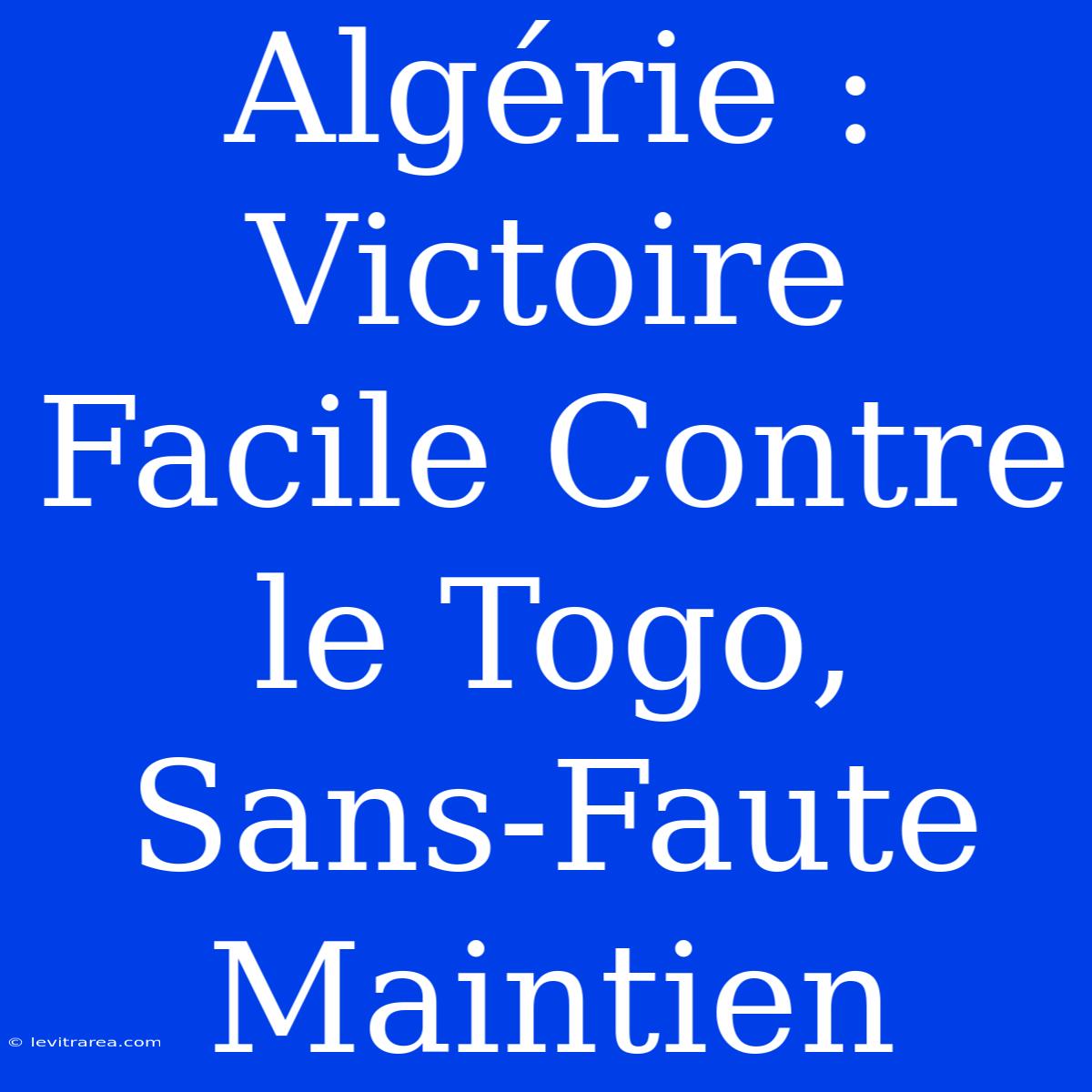 Algérie : Victoire Facile Contre Le Togo, Sans-Faute Maintien