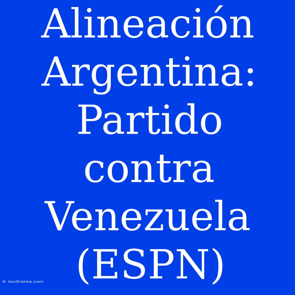 Alineación Argentina: Partido Contra Venezuela (ESPN)