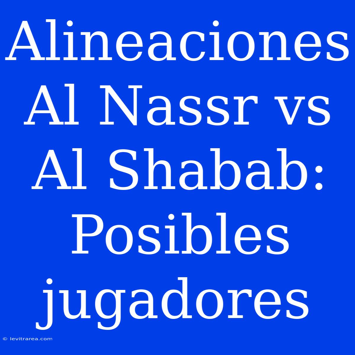 Alineaciones Al Nassr Vs Al Shabab: Posibles Jugadores