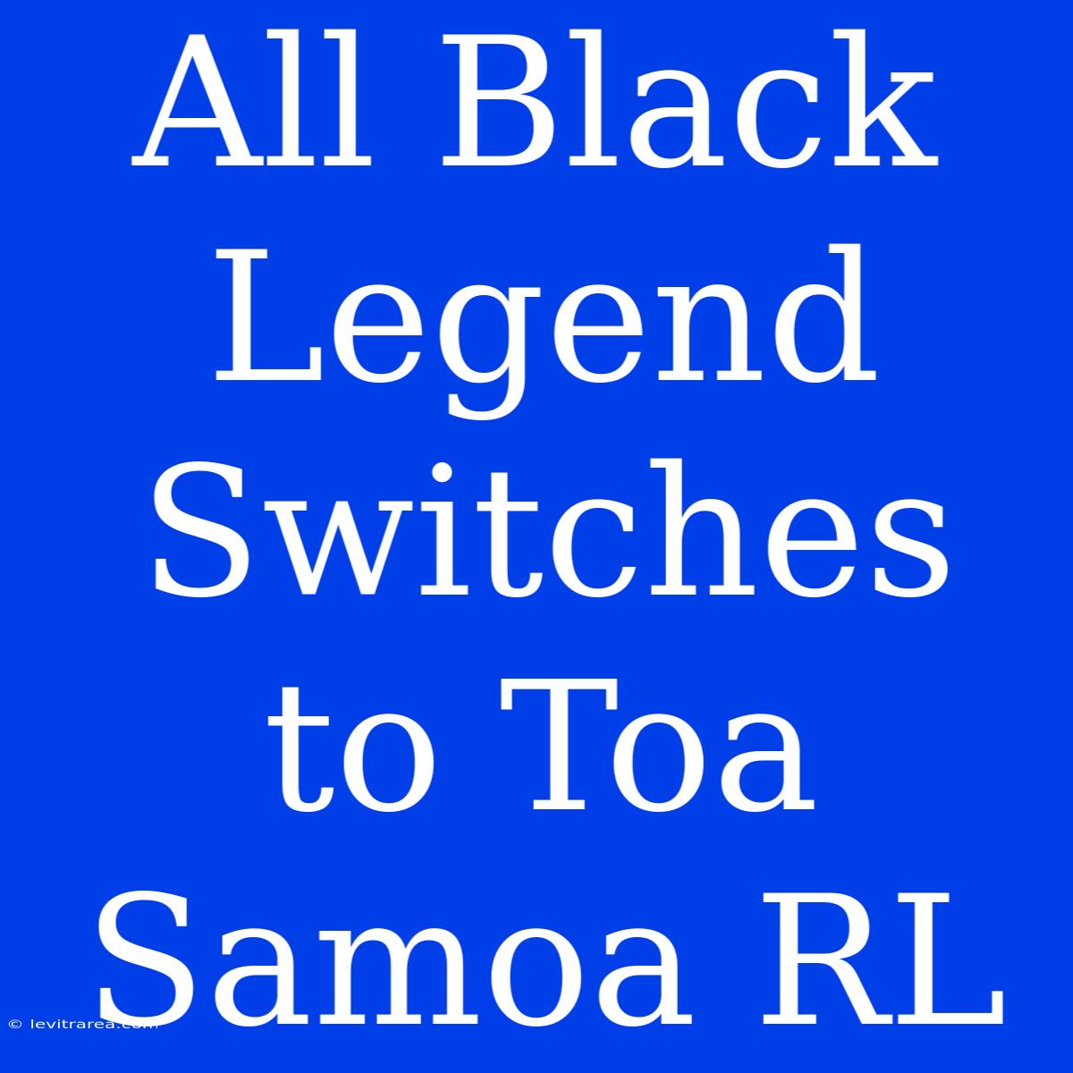 All Black Legend Switches To Toa Samoa RL