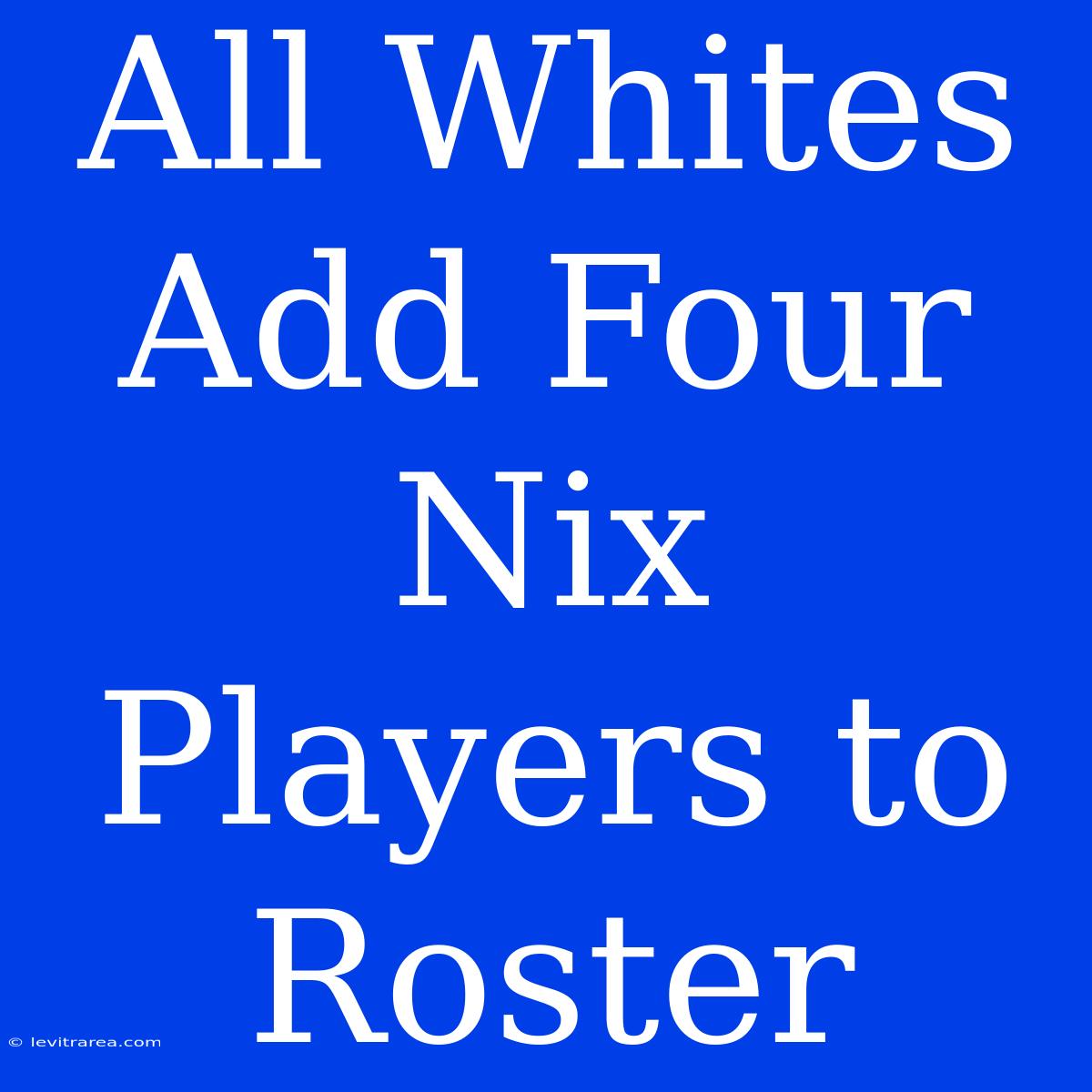 All Whites Add Four Nix Players To Roster