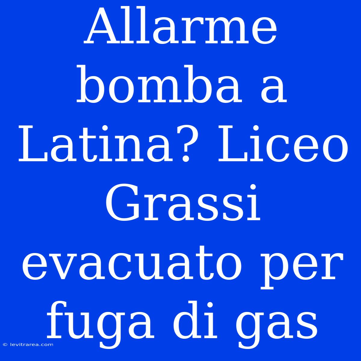 Allarme Bomba A Latina? Liceo Grassi Evacuato Per Fuga Di Gas 