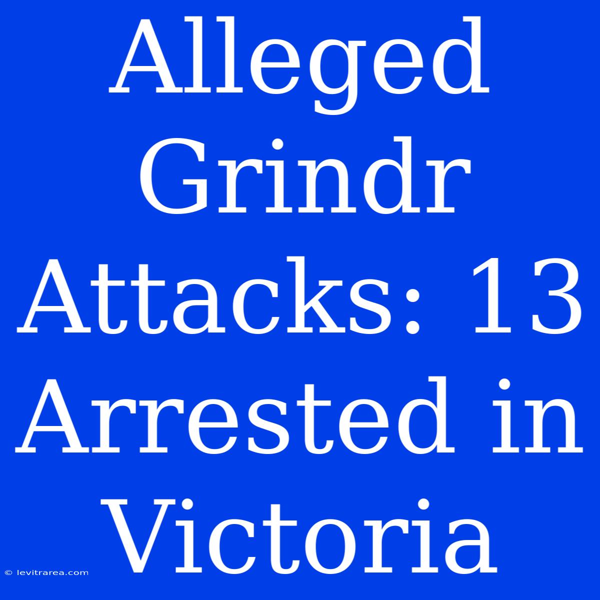 Alleged Grindr Attacks: 13 Arrested In Victoria 