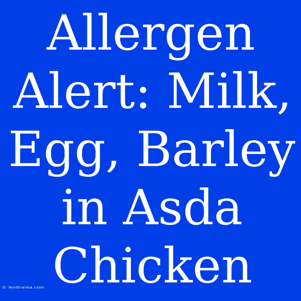 Allergen Alert: Milk, Egg, Barley In Asda Chicken 