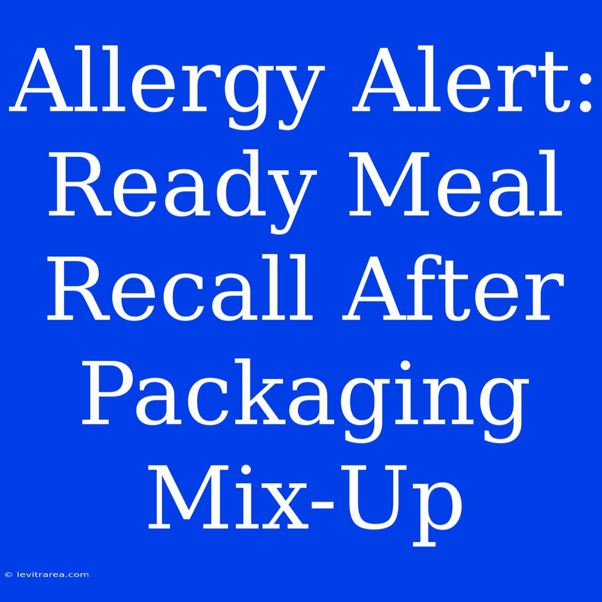 Allergy Alert: Ready Meal Recall After Packaging Mix-Up