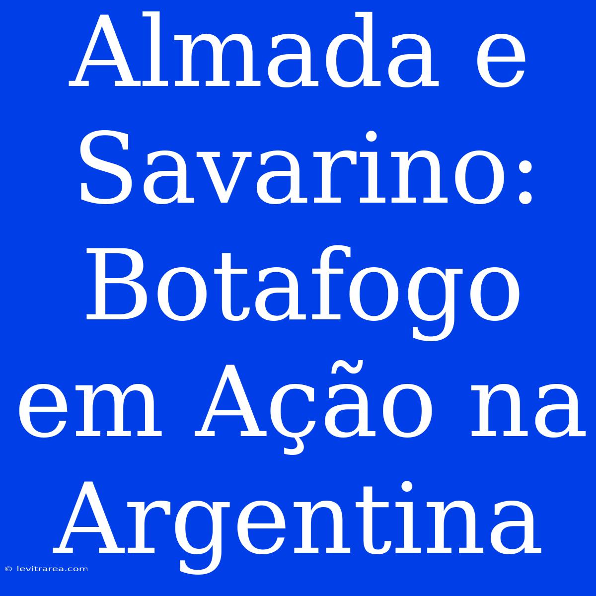 Almada E Savarino: Botafogo Em Ação Na Argentina