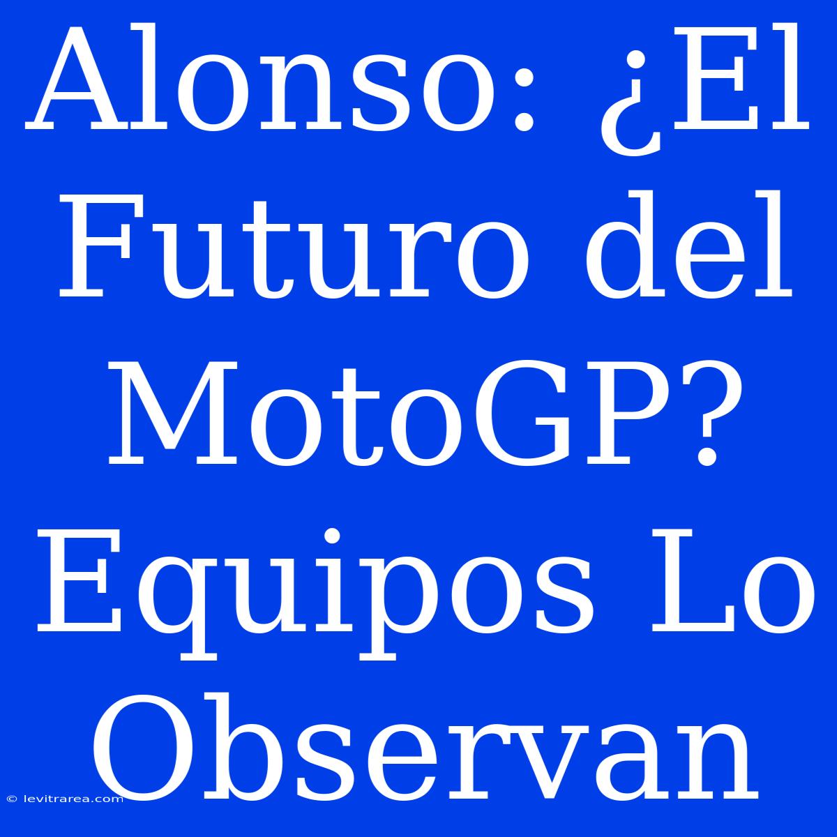 Alonso: ¿El Futuro Del MotoGP? Equipos Lo Observan