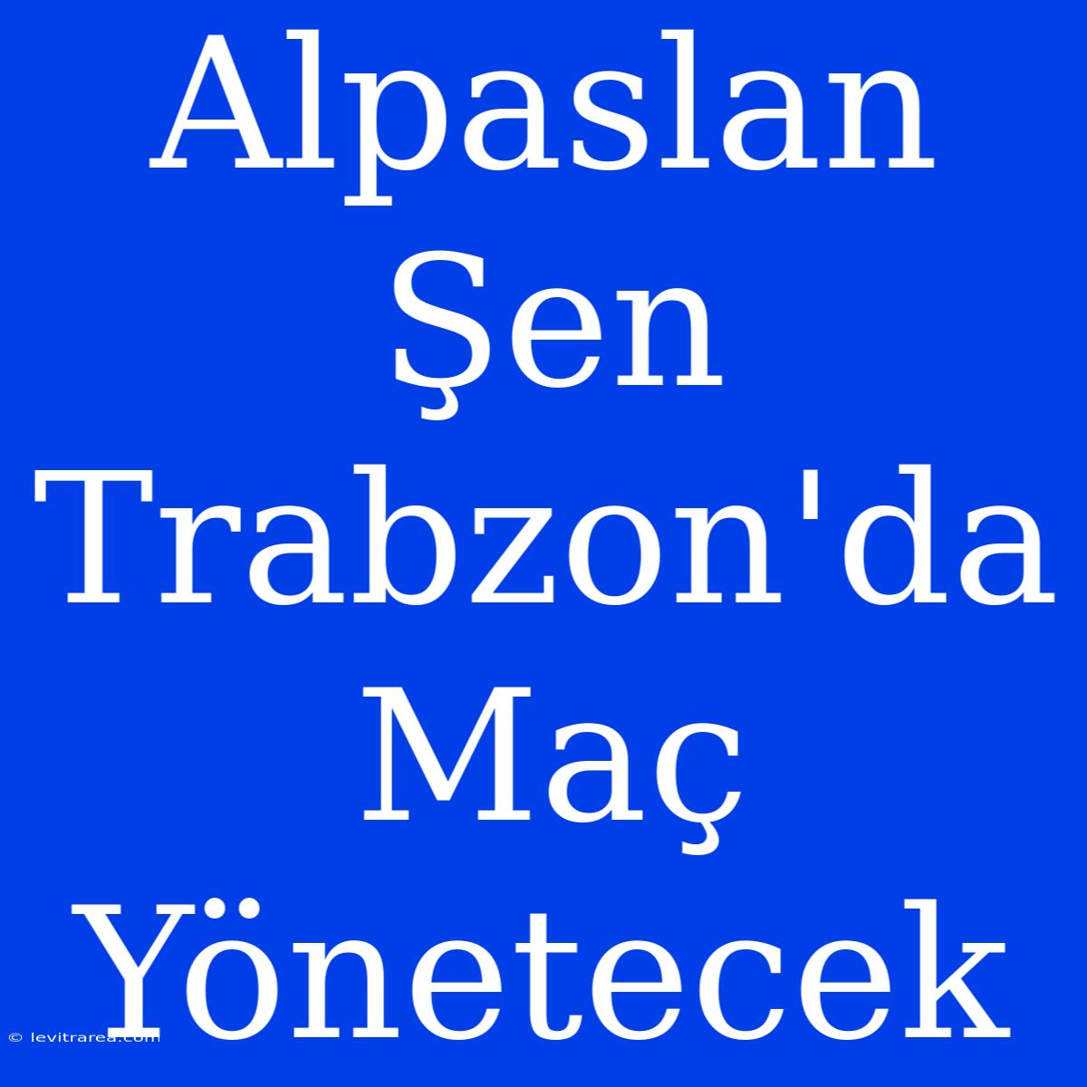 Alpaslan Şen Trabzon'da Maç Yönetecek