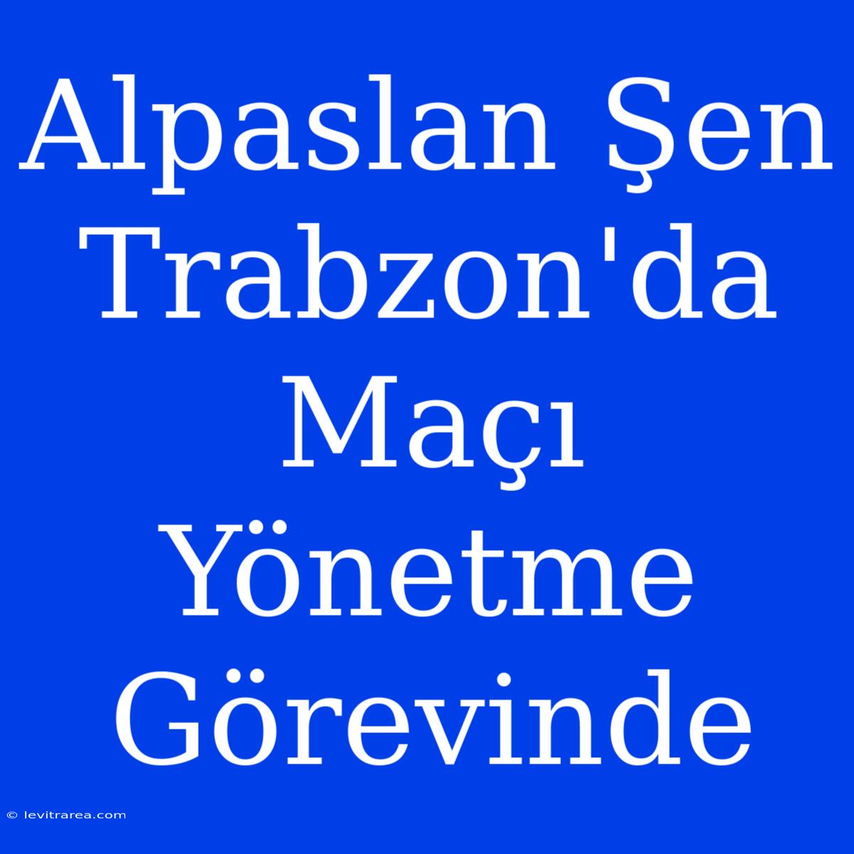 Alpaslan Şen Trabzon'da Maçı Yönetme Görevinde