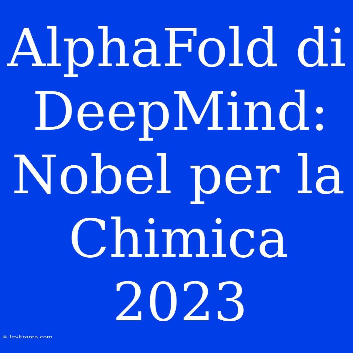 AlphaFold Di DeepMind: Nobel Per La Chimica 2023