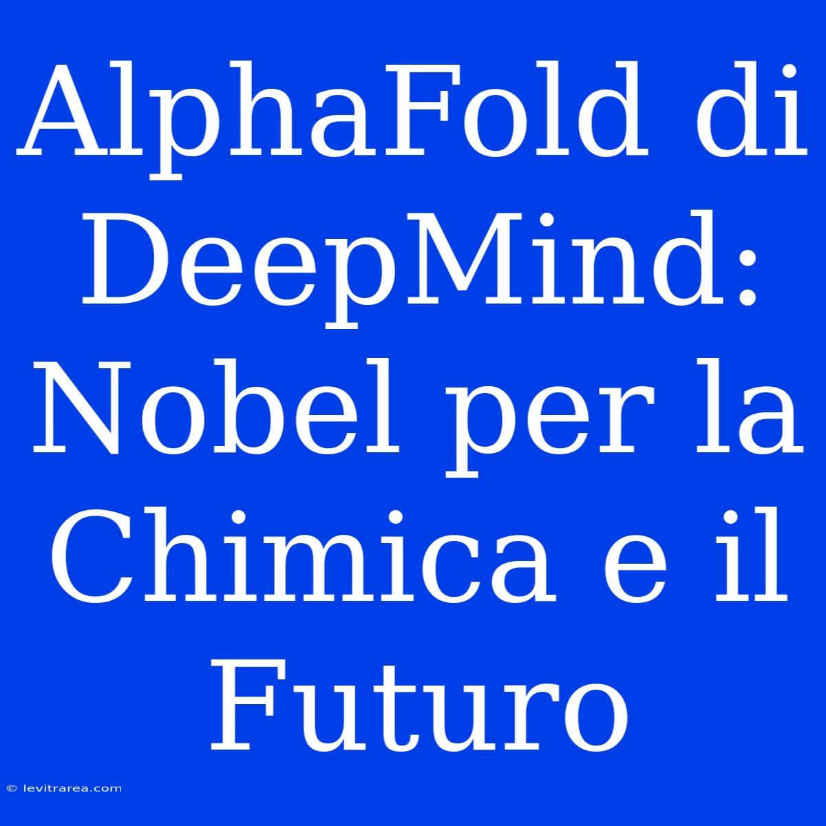 AlphaFold Di DeepMind: Nobel Per La Chimica E Il Futuro