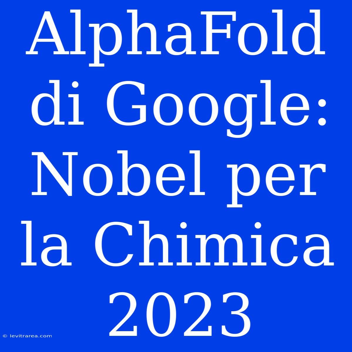 AlphaFold Di Google: Nobel Per La Chimica 2023