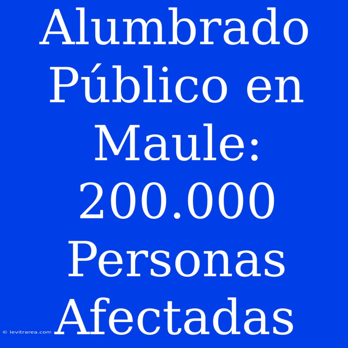 Alumbrado Público En Maule: 200.000 Personas Afectadas