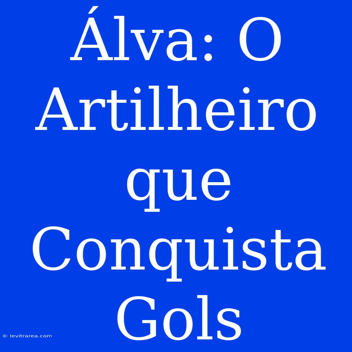 Álva: O Artilheiro Que Conquista Gols