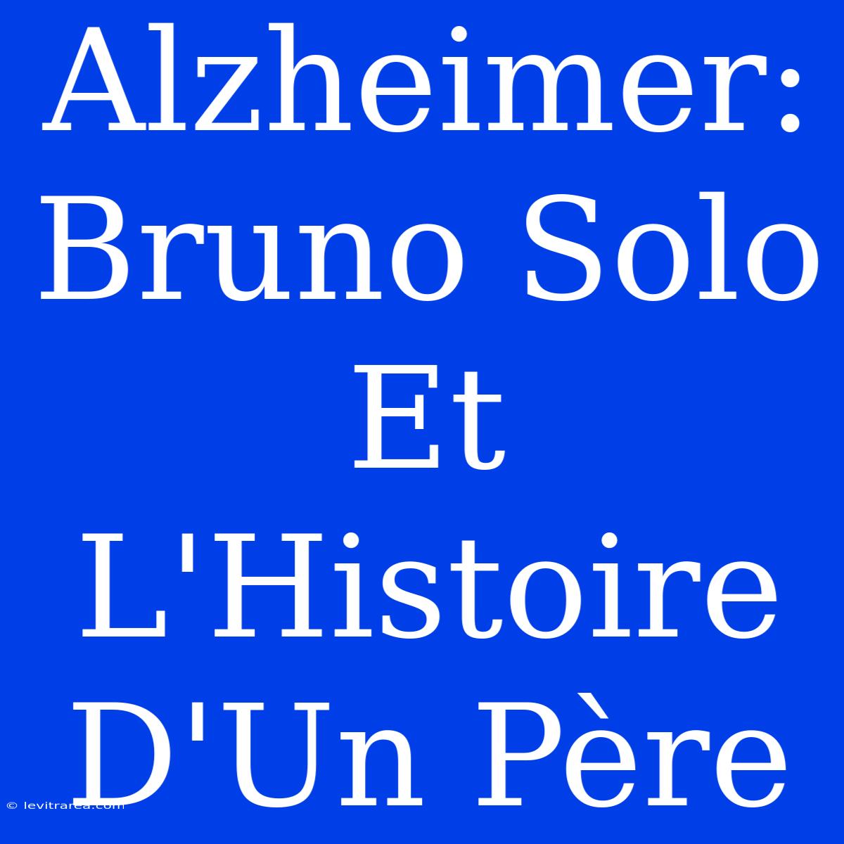 Alzheimer: Bruno Solo Et L'Histoire D'Un Père