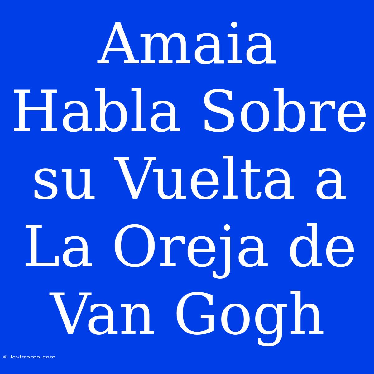 Amaia Habla Sobre Su Vuelta A La Oreja De Van Gogh