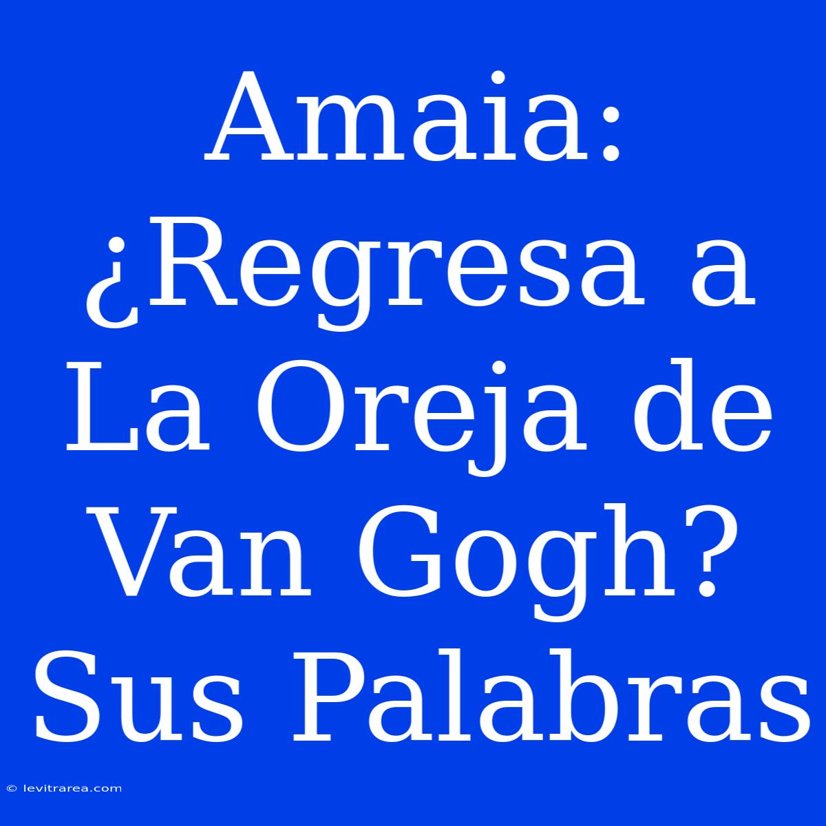 Amaia: ¿Regresa A La Oreja De Van Gogh? Sus Palabras