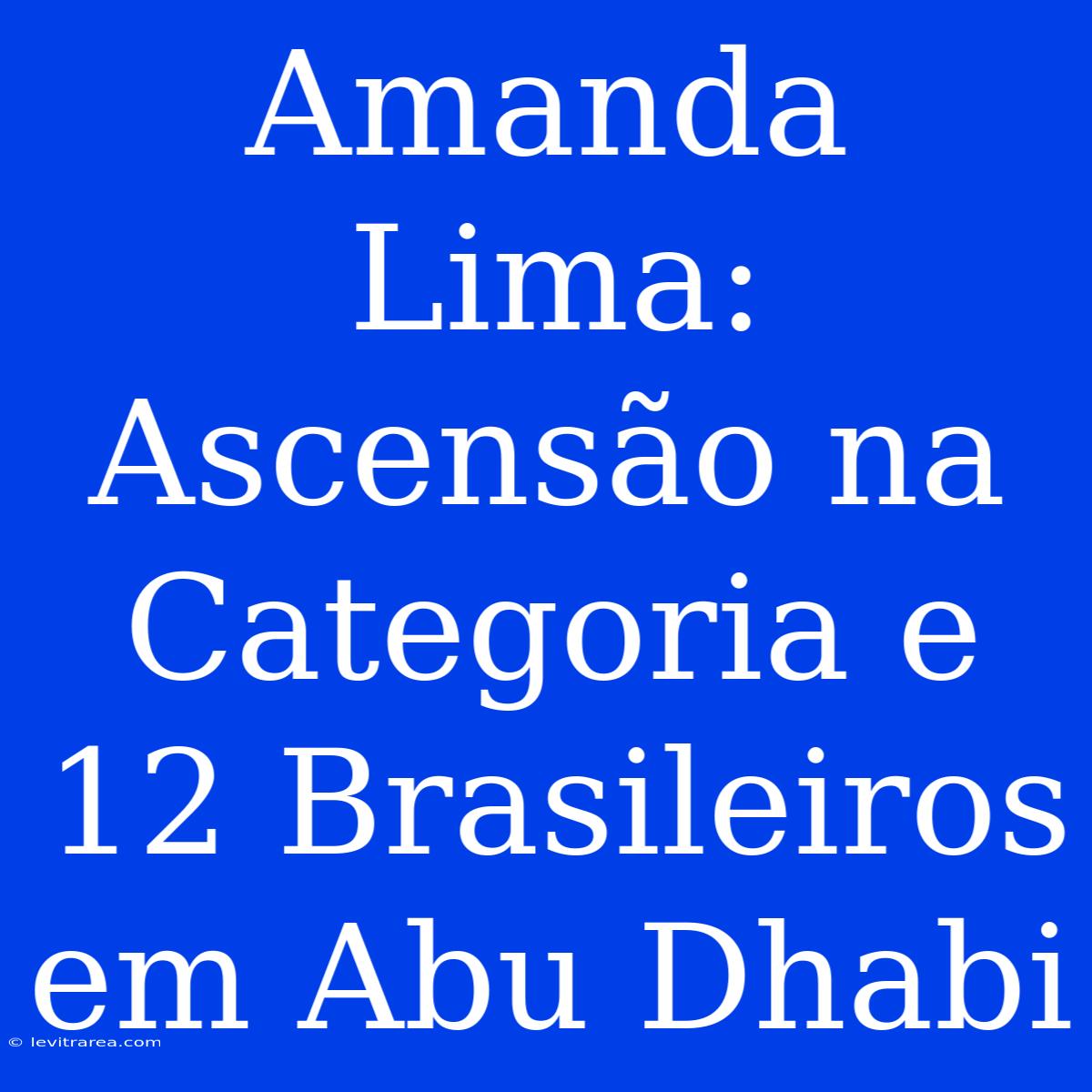 Amanda Lima: Ascensão Na Categoria E 12 Brasileiros Em Abu Dhabi