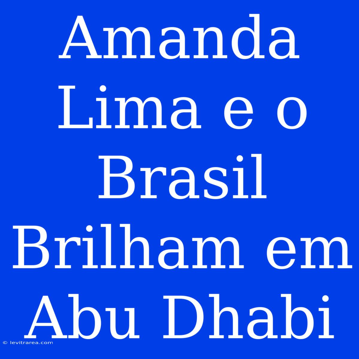 Amanda Lima E O Brasil Brilham Em Abu Dhabi