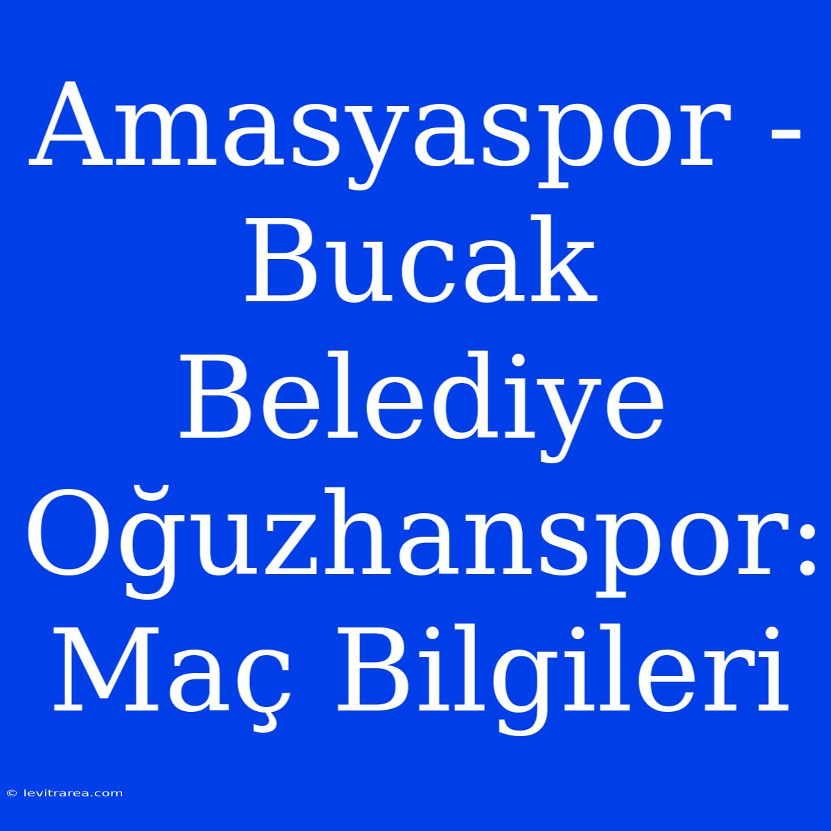 Amasyaspor - Bucak Belediye Oğuzhanspor: Maç Bilgileri