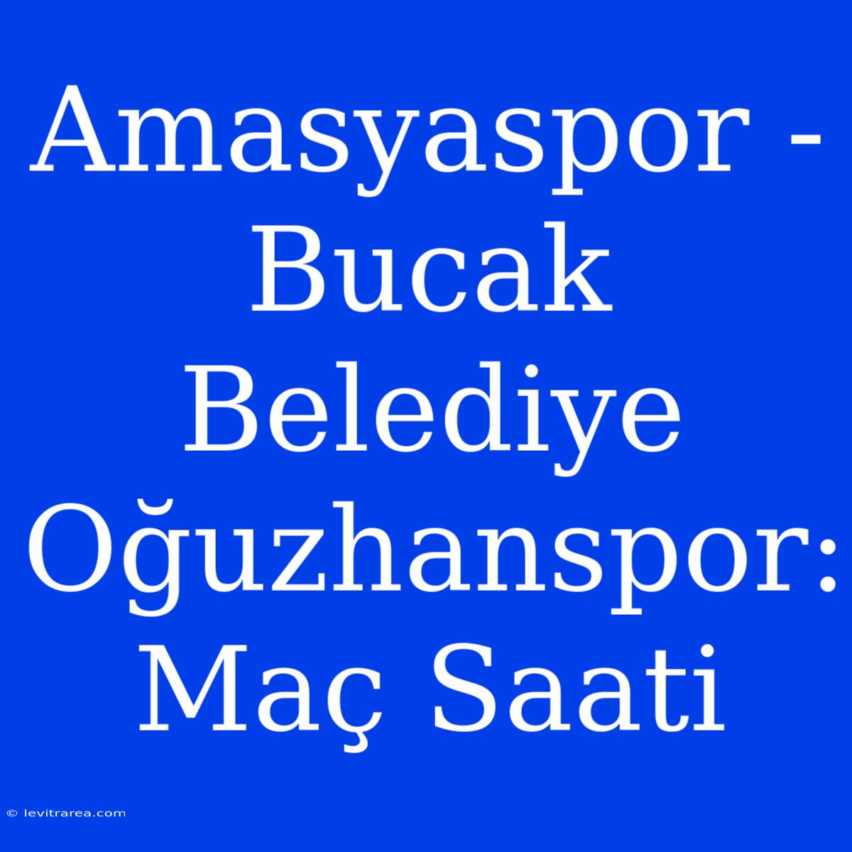 Amasyaspor - Bucak Belediye Oğuzhanspor: Maç Saati