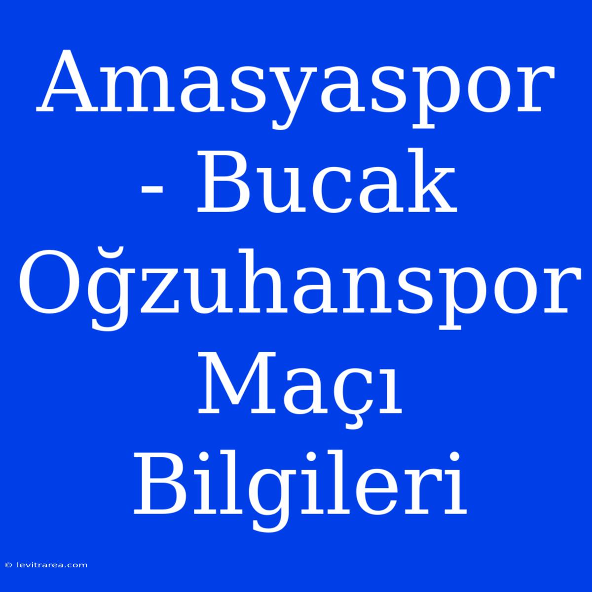 Amasyaspor - Bucak Oğzuhanspor Maçı Bilgileri