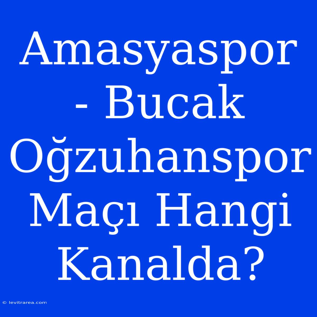 Amasyaspor - Bucak Oğzuhanspor Maçı Hangi Kanalda?