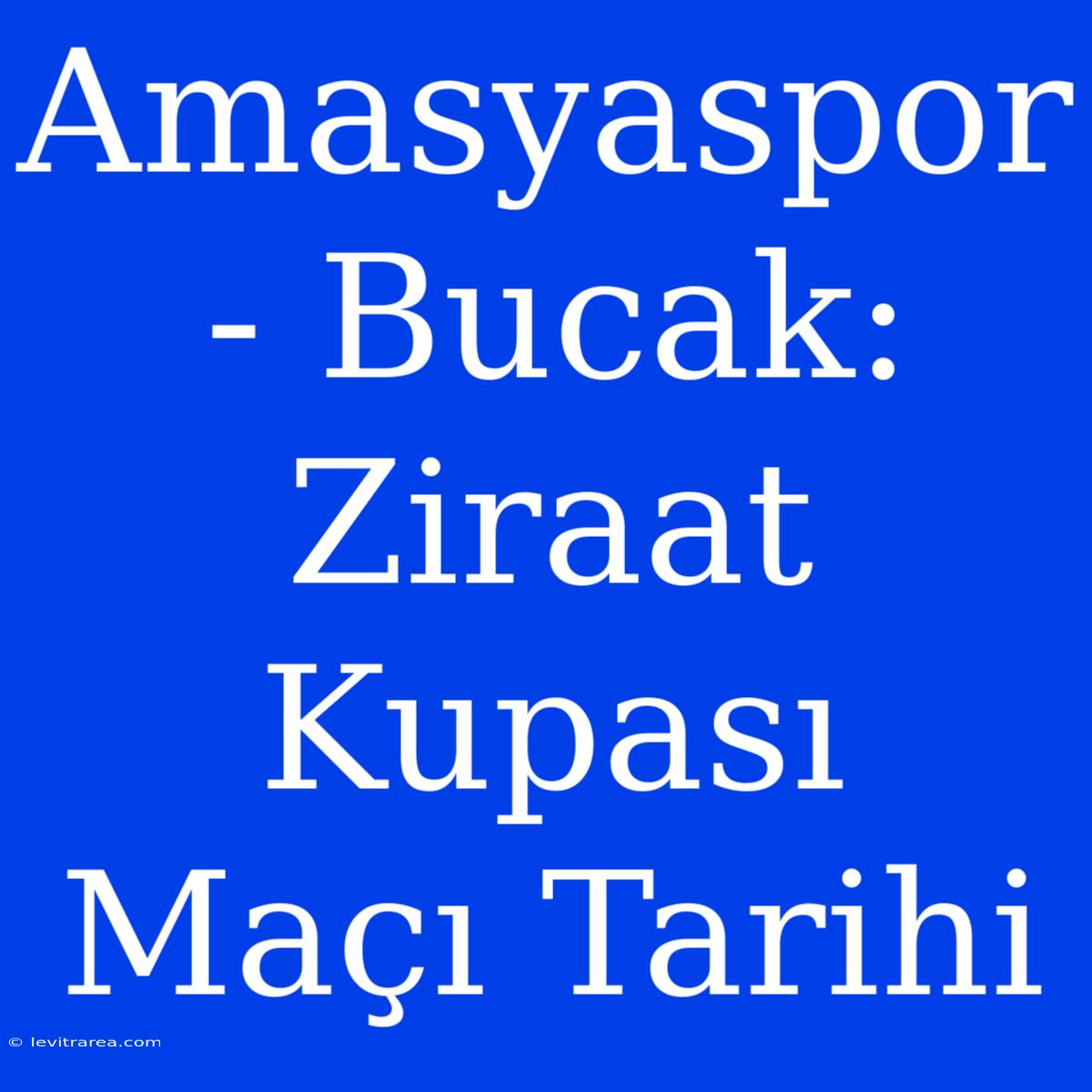 Amasyaspor - Bucak: Ziraat Kupası Maçı Tarihi