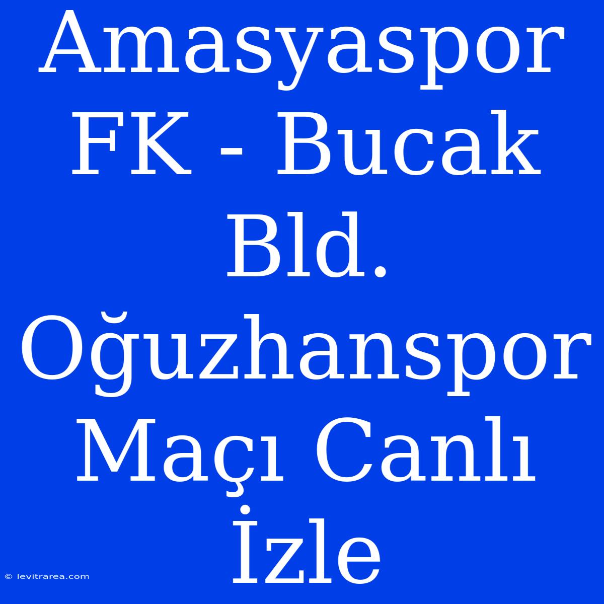 Amasyaspor FK - Bucak Bld. Oğuzhanspor Maçı Canlı İzle