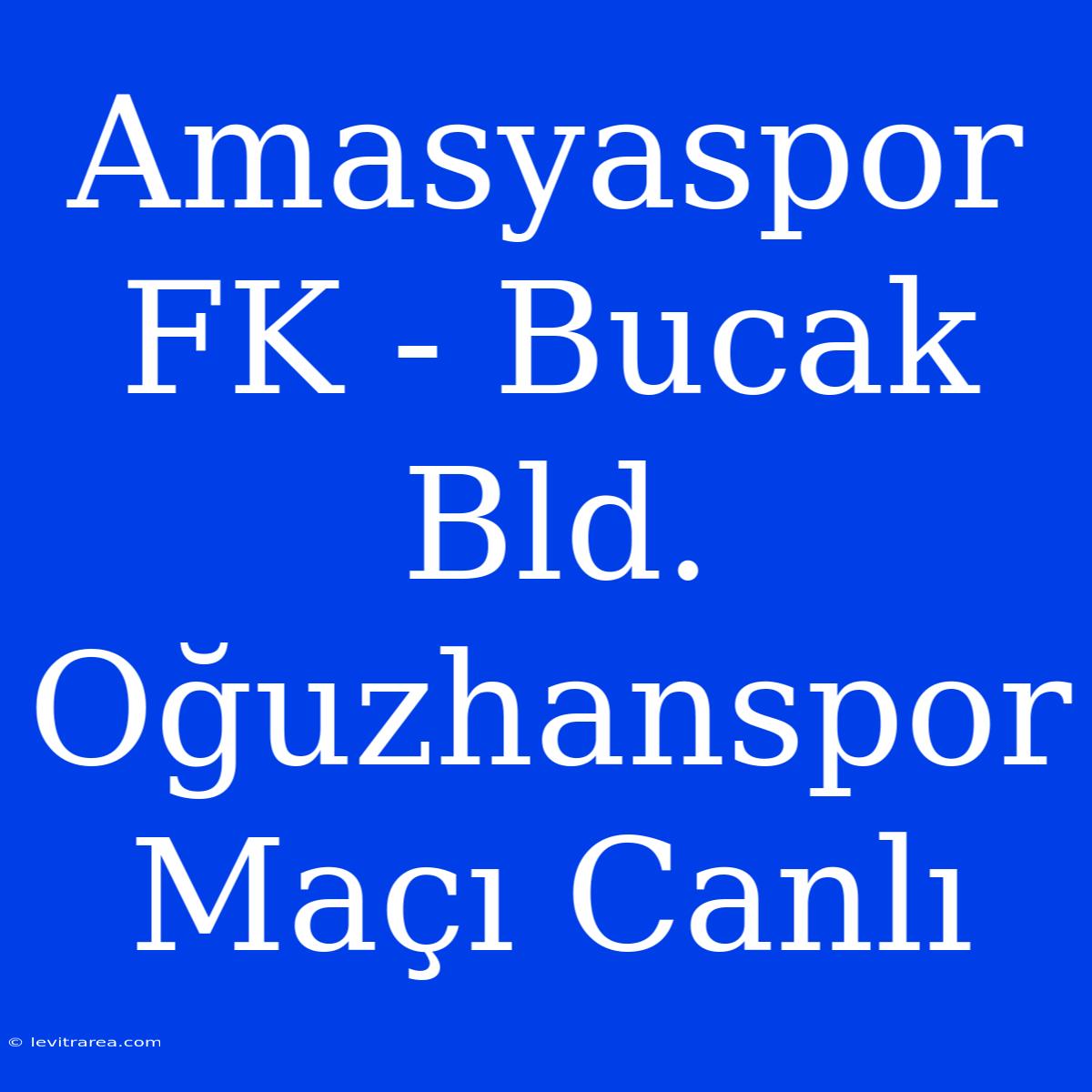 Amasyaspor FK - Bucak Bld. Oğuzhanspor Maçı Canlı