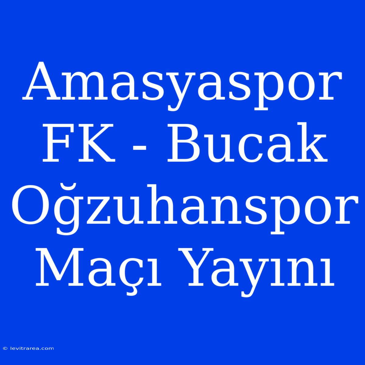 Amasyaspor FK - Bucak Oğzuhanspor Maçı Yayını