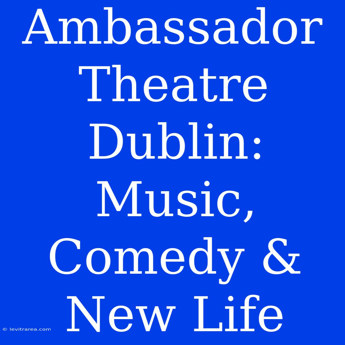 Ambassador Theatre Dublin: Music, Comedy & New Life