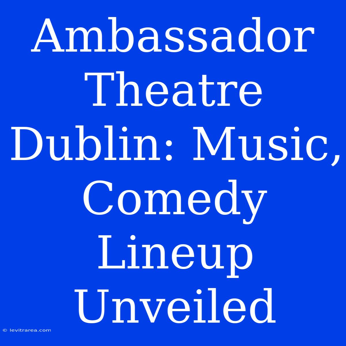 Ambassador Theatre Dublin: Music, Comedy Lineup Unveiled