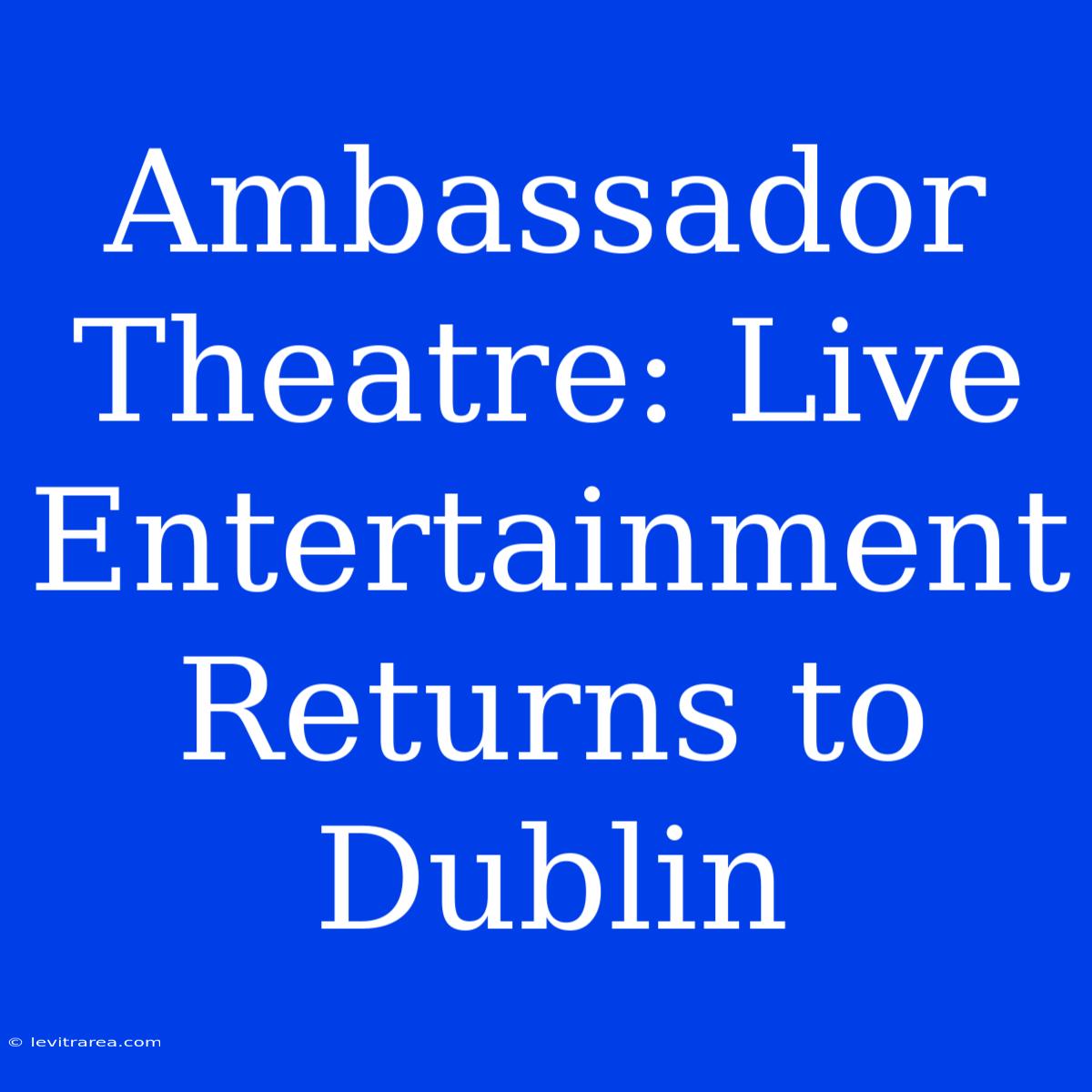 Ambassador Theatre: Live Entertainment Returns To Dublin