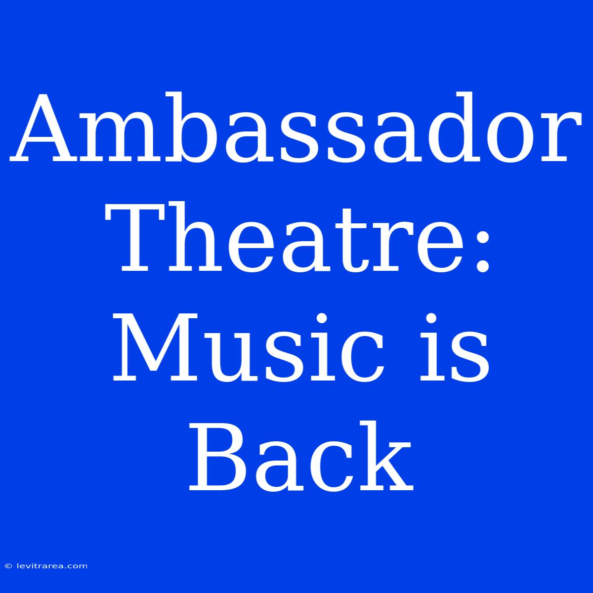 Ambassador Theatre: Music Is Back 