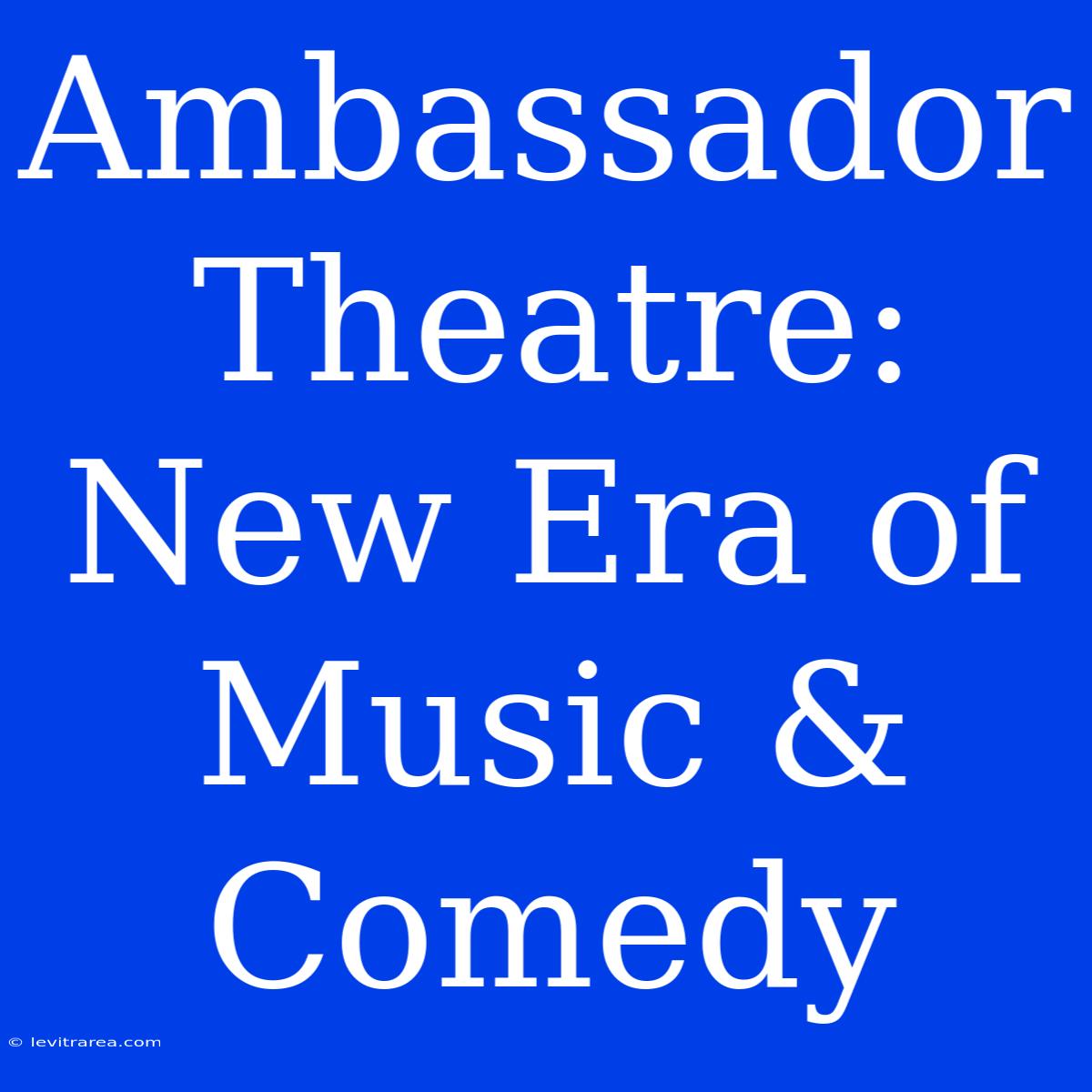 Ambassador Theatre: New Era Of Music & Comedy