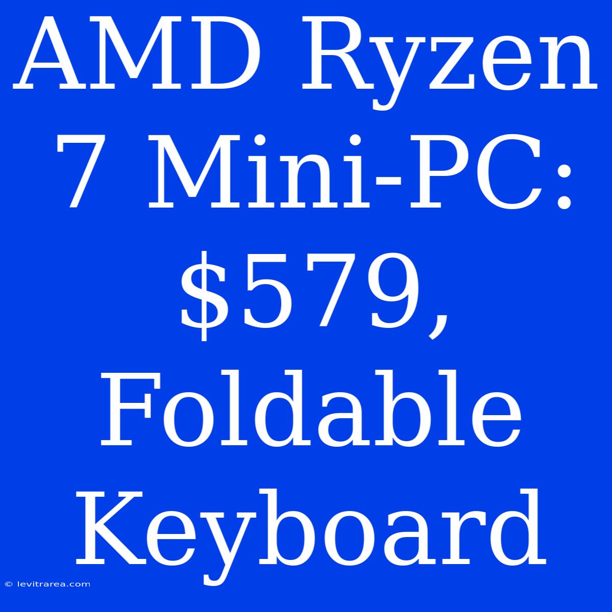 AMD Ryzen 7 Mini-PC: $579, Foldable Keyboard