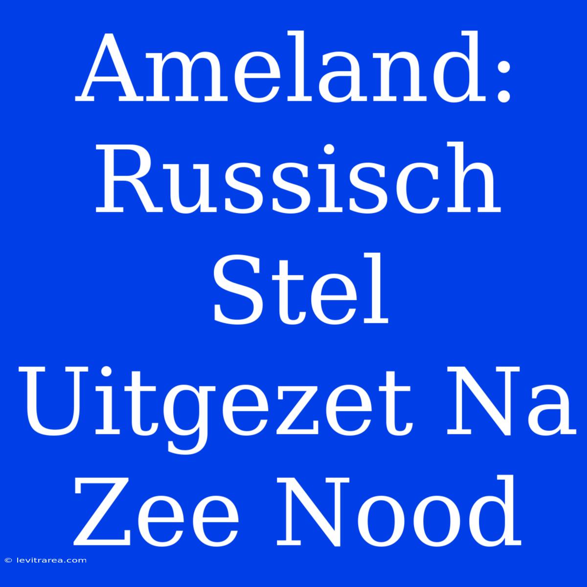 Ameland: Russisch Stel Uitgezet Na Zee Nood