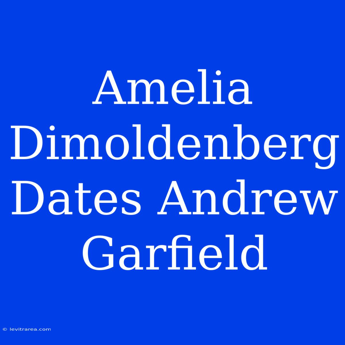 Amelia Dimoldenberg Dates Andrew Garfield