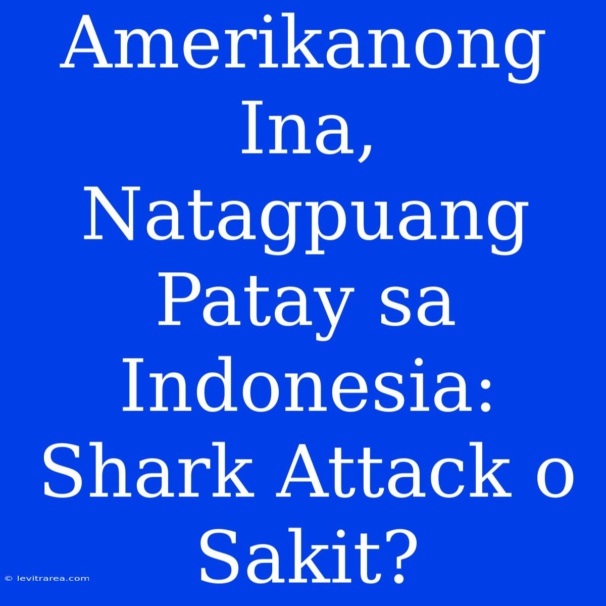 Amerikanong Ina, Natagpuang Patay Sa Indonesia:  Shark Attack O Sakit?