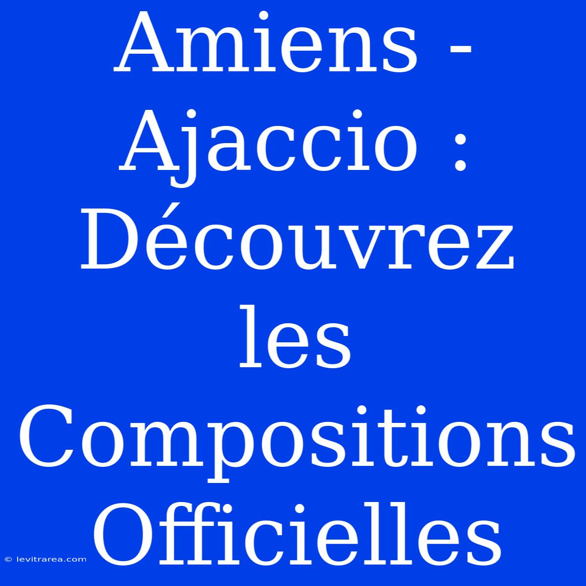 Amiens - Ajaccio : Découvrez Les Compositions Officielles 