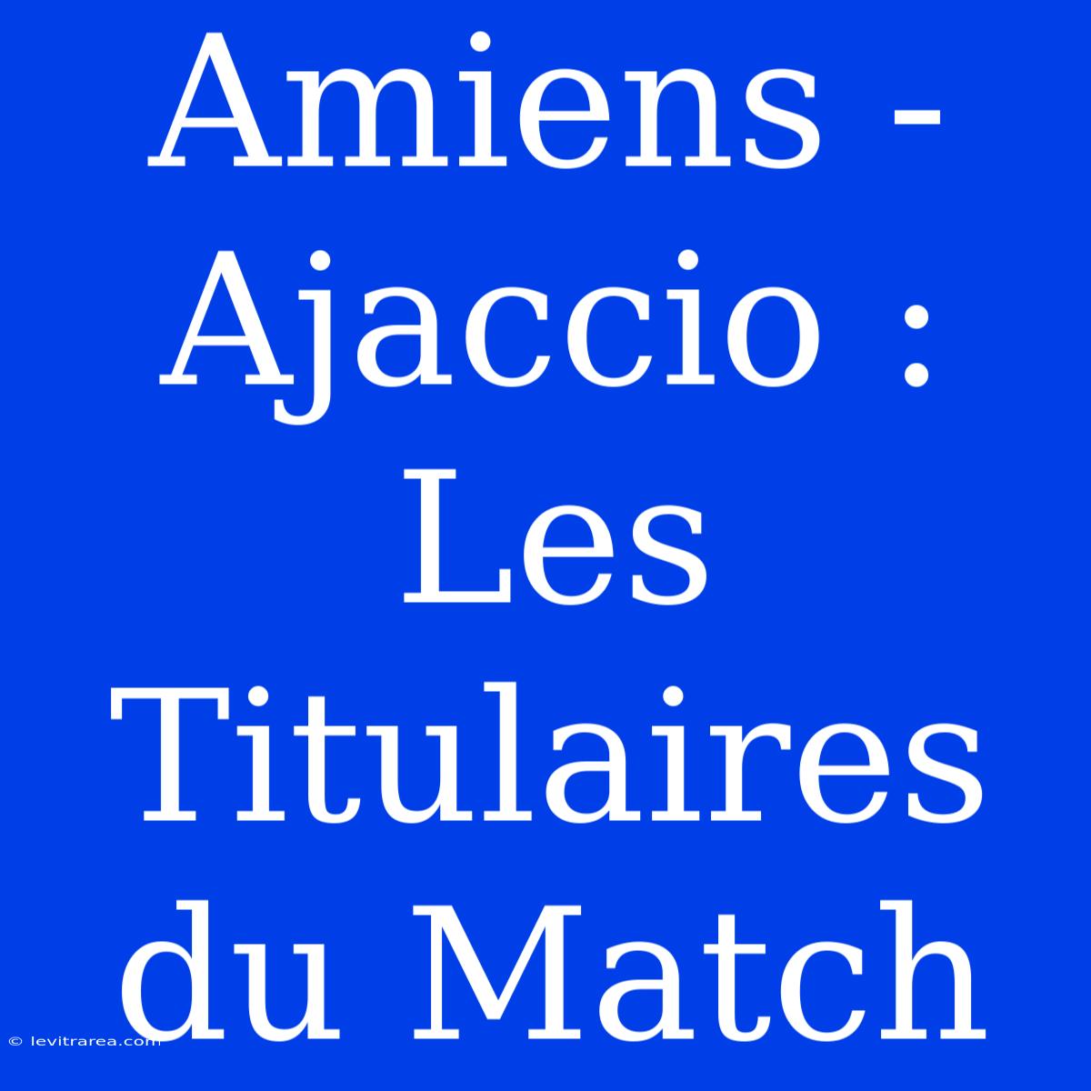 Amiens - Ajaccio : Les Titulaires Du Match