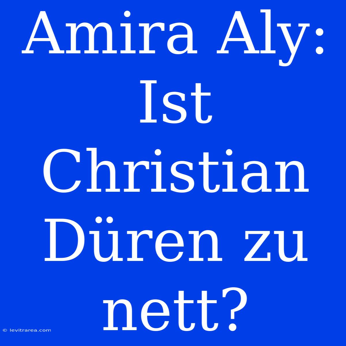 Amira Aly: Ist Christian Düren Zu Nett?