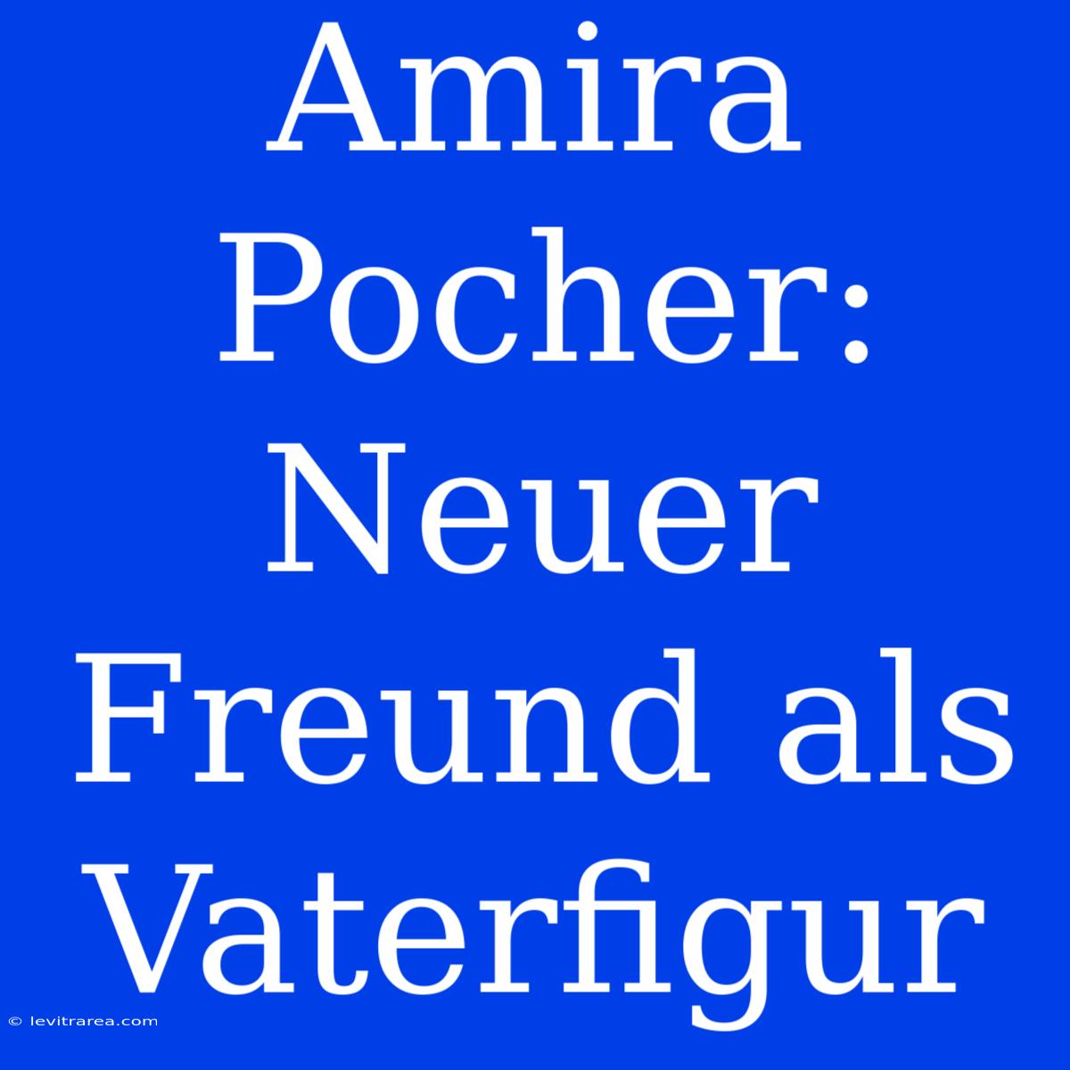 Amira Pocher: Neuer Freund Als Vaterfigur