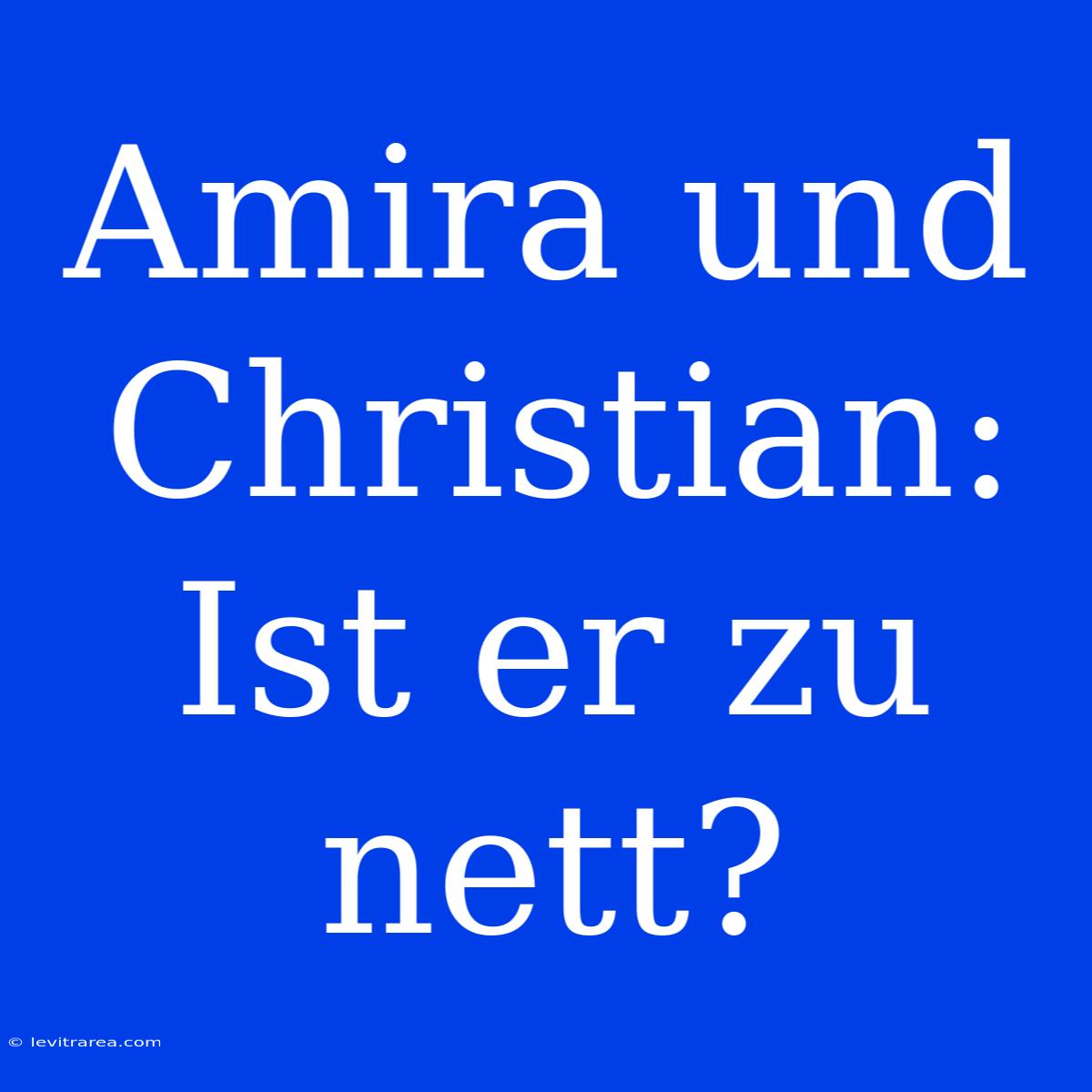 Amira Und Christian: Ist Er Zu Nett?