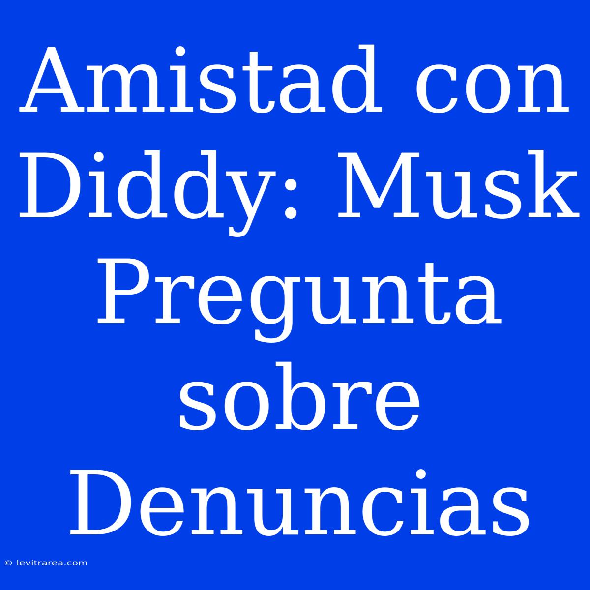 Amistad Con Diddy: Musk Pregunta Sobre Denuncias