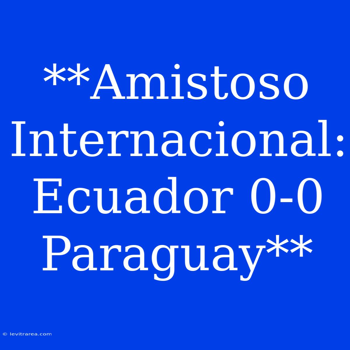 **Amistoso Internacional: Ecuador 0-0 Paraguay**