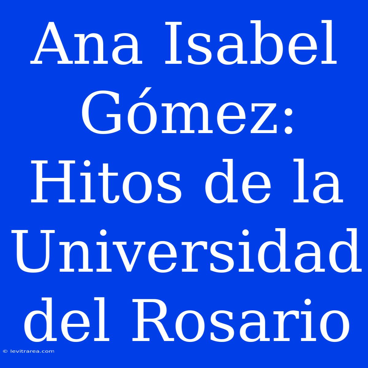 Ana Isabel Gómez: Hitos De La Universidad Del Rosario