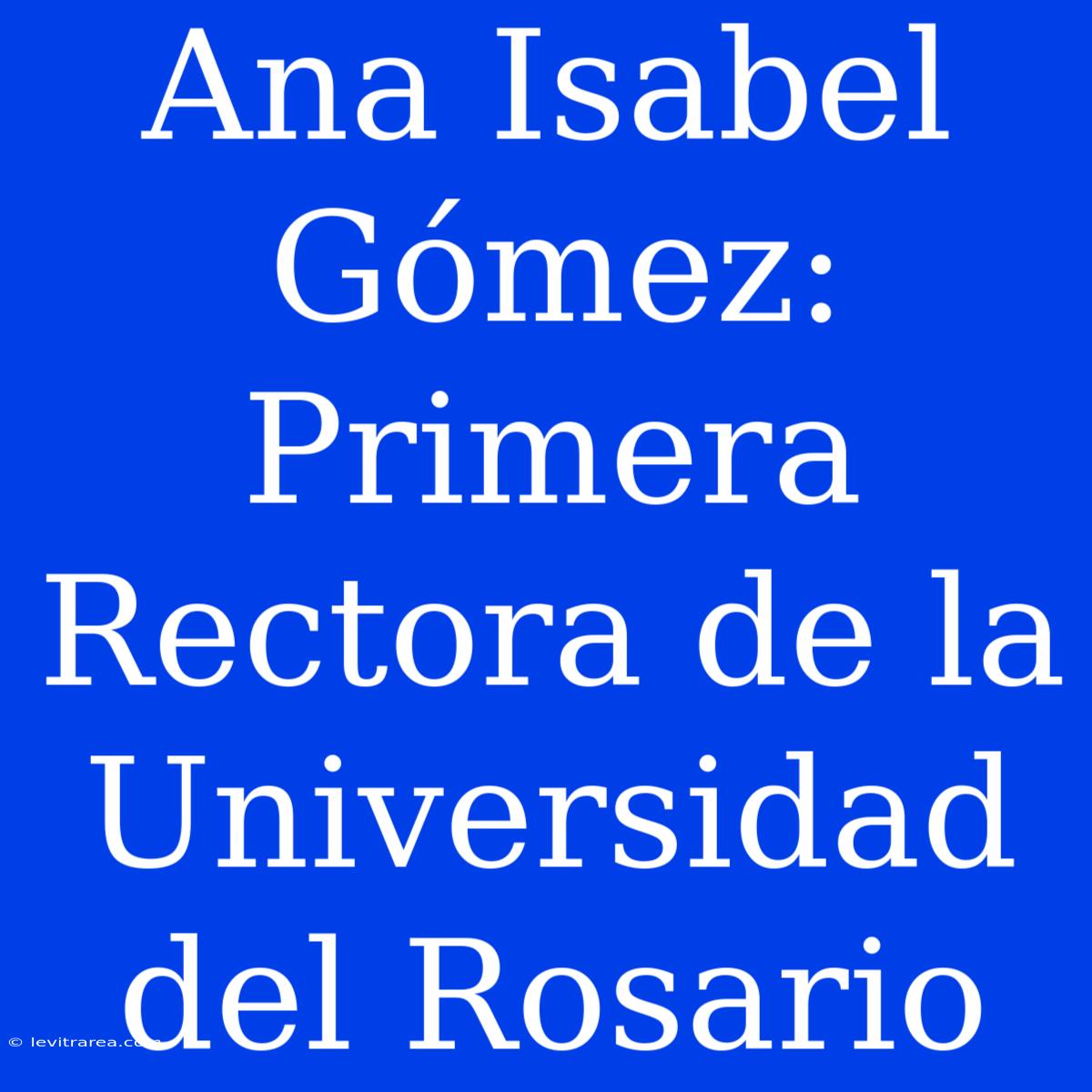 Ana Isabel Gómez: Primera Rectora De La Universidad Del Rosario